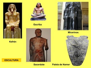 ESCULTURA
Kefrén
Escriba
Sacerdote Paleta de Namer
Micerinos