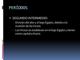 PERÍODOS
SEGUNDO INTERMEDIO:
División del alto y el bajo Egipto, debido a la
invasión de los hicsos
Los Hicsos se establecen en el bajo Egipto y tienen
como capital a Avaris