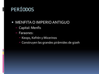 PERÍODOS
MENFITA O IMPERIO ANTIGUO
Capital: Menfis
Faraones:
Keops, Kefrén y Micerinos
Construyen las grandes pirámides de gizeh