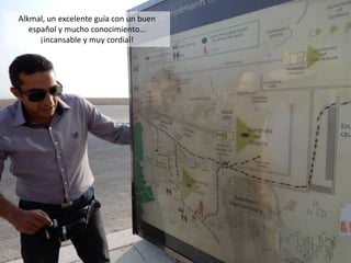 Alkmal, un excelente guía con un buen
español y mucho conocimiento…
¡incansable y muy cordial!
 