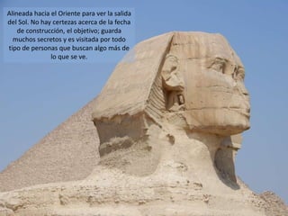 Alineada hacia el Oriente para ver la salida
del Sol. No hay certezas acerca de la fecha
de construcción, el objetivo; guarda
muchos secretos y es visitada por todo
tipo de personas que buscan algo más de
lo que se ve.
 