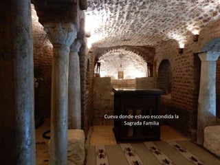 Cueva donde estuvo escondida la
Sagrada Familia
 