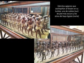 Ejércitos egipcios que
acompañan al faraón en su
tumba: uno de nubios (sur)
de piel más oscura y los
otros del bajo Egipto (norte)
 