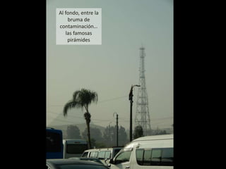 Al fondo, entre la
bruma de
contaminación…
las famosas
pirámides
 