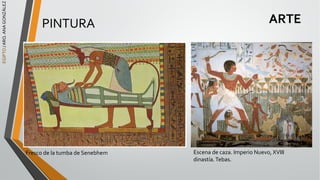 EGIPTO
/
ARQ.
ANA
GONZÁLEZ
ARTE
Fresco de la tumba de Senebhem Escena de caza. Imperio Nuevo, XVIII
dinastía.Tebas.
PINTURA
 