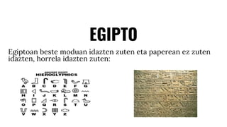 EGIPTO
Egiptoan beste moduan idazten zuten eta paperean ez zuten
idazten, horrela idazten zuten:
 