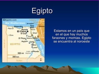 Egipto Estamos en un país que en el que hay muchos faraones y momias. Egipto se encuentra al noroeste 