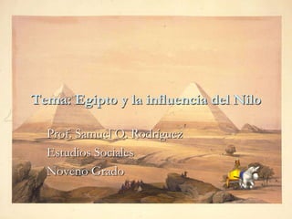 Tema: Egipto y la influencia del Nilo Prof. Samuel O. Rodríguez Estudios Sociales Noveno Grado 