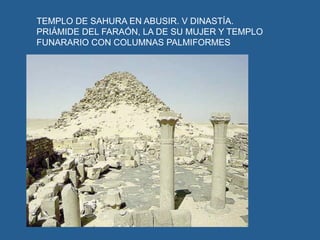 TEMPLO DE SAHURA EN ABUSIR. V DINASTÍA.
PRIÁMIDE DEL FARAÓN, LA DE SU MUJER Y TEMPLO
FUNARARIO CON COLUMNAS PALMIFORMES
 