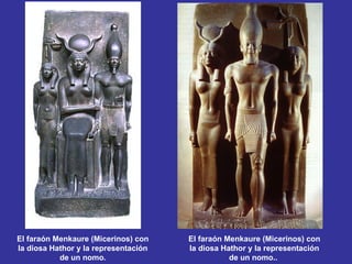 El faraón Menkaure (Micerinos) con    El faraón Menkaure (Micerinos) con
la diosa Hathor y la representación   la diosa Hathor y la representación
           de un nomo.                           de un nomo..
 