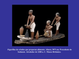 Figurillas de criados que preparan alimento. Altura, 30'5 cm. Procedente de
            Sedment. Alrededor de 2200 a. C. Museo Británico.
 