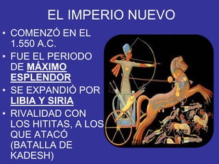 EL IMPERIO NUEVO
• COMENZÓ EN EL
1.550 A.C.
• FUE EL PERIODO
DE MÁXIMO
ESPLENDOR
• SE EXPANDIÓ POR
LIBIA Y SIRIA
• RIVALIDAD CON
LOS HITITAS, A LOS
QUE ATACÓ
(BATALLA DE
KADESH)
 