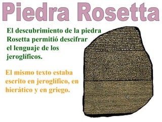 Piedra Rosetta El descubrimiento de la piedra  Rosetta permitió descifrar  el lenguaje de los jeroglíficos. El mismo texto...
