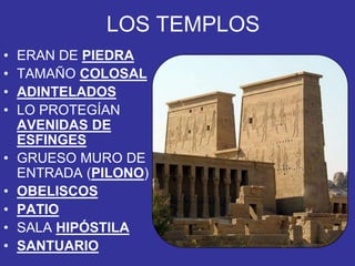 LOS TEMPLOS
• ERAN DE PIEDRA
• TAMAÑO COLOSAL
• ADINTELADOS
• LO PROTEGÍAN
AVENIDAS DE
ESFINGES
• GRUESO MURO DE
ENTRADA (PILONO)
• OBELISCOS
• PATIO
• SALA HIPÓSTILA
• SANTUARIO
 