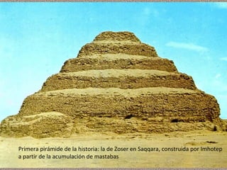 Primera pirámide de la historia: la de Zoser en Saqqara, construida por Imhotep
a partir de la acumulación de mastabas

 