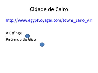 Cidade de Cairo http://www.egyptvoyager.com/towns_cairo_virtual.htm A Esfinge Pirâmide de Gize  