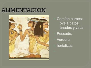 ALIMENTACIONALIMENTACION
●
Comían carnes:
oveja patos,
ánades y vaca.
●
Pescado.
●
Verdura
●
hortalizas
●
 