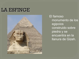 LA ESFINGELA ESFINGE
●
El famoso
monumento de los
egipcios
construido sobre
piedra y se
encuentra en la
llanura de Gizeh.
 