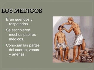 LOS MEDICOSLOS MEDICOS
●
Eran queridos y
respetados.
●
Se escribieron
muchos papiros
médicos.
●
Conocían las partes
del cuerpo, venas
y arterias.
 