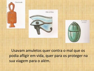 Usavam amuletos quer contra o mal que os
podia afligir em vida, quer para os proteger na
sua viagem para o além.
 