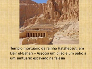 Templo mortuário da rainha Hatshepsut, em
Deir el-Bahari – Associa um pilão e um pátio a
um santuário escavado na falésia
 