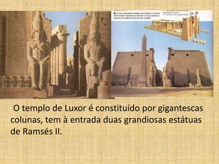 O templo de Luxor é constituído por gigantescas
colunas, tem à entrada duas grandiosas estátuas
de Ramsés II.
 