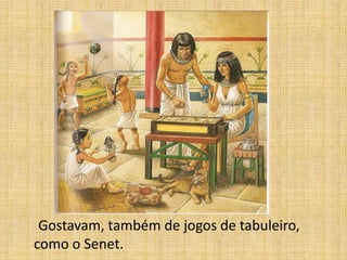 Gostavam, também de jogos de tabuleiro,
como o Senet.
 