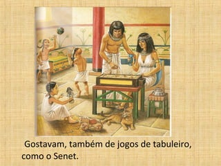 Gostavam, também de jogos de tabuleiro,
como o Senet.
 