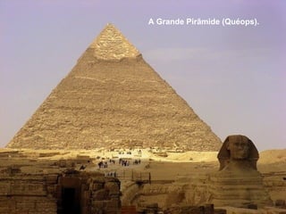 A Grande Pirâmide (Quéops).
 