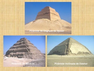 Pirâmide de Degraus de Djoser
Pirâmide de Meidum Pirâmide inclinada de Dashur
 