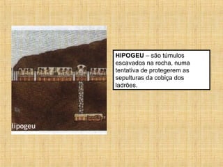 HIPOGEU – são túmulos
escavados na rocha, numa
tentativa de protegerem as
sepulturas da cobiça dos
ladrões.
 
