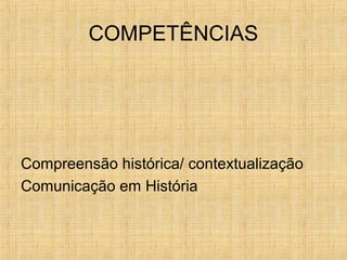 COMPETÊNCIAS
Compreensão histórica/ contextualização
Comunicação em História
 