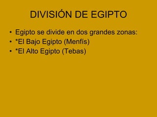 DIVISIÓN DE EGIPTO Egipto se divide en dos grandes zonas: *El Bajo Egipto (Menfís)  *El Alto Egipto (Tebas) 