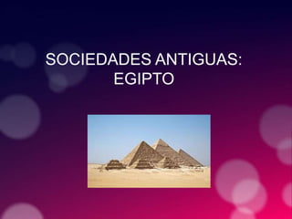 SOCIEDADES ANTIGUAS:
EGIPTO
 