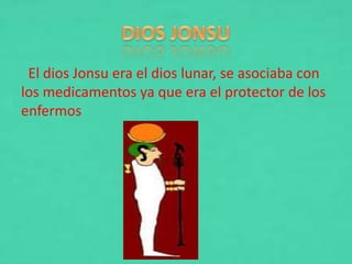 El dios Jonsu era el dios lunar, se asociaba con
los medicamentos ya que era el protector de los
enfermos
 