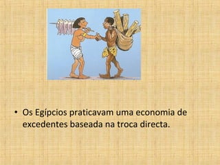 • Os Egípcios praticavam uma economia de
excedentes baseada na troca directa.

 