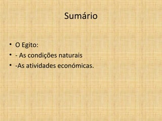 Sumário
• O Egito:
• - As condições naturais
• -As atividades económicas.

 