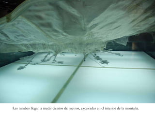 Las tumbas llegan a medir cientos de metros, excavadas en el interior de la montaña. 