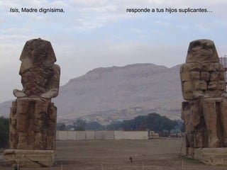 Isis, Madre dignísima,

responde a tus hijos suplicantes…

 