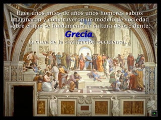 Hace unos miles de años unos hombres sabios
imaginaron y construyeron un modelo de sociedad
sobre el que se fundamenta la cultura de occidente:

Grecia,

la cuna de la civilización occidental…

 