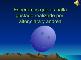 Esperamos que os halla
 gustado realizado por
  aitor,clara y andrea
 