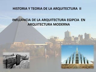 HISTORIA Y TEORIA DE LA ARQUITECTURA II
INFLUENCIA DE LA ARQUITECTURA EGIPCIA EN
ARQUITECTURA MODERNA
 