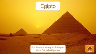 Egipto
Por: Damaris Velázquez Rodríguez
Karla Camacho Figueroa
 