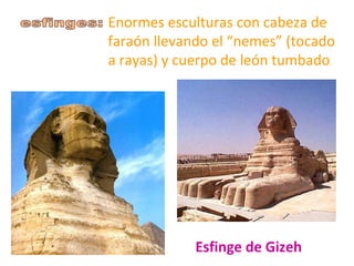 Enormes esculturas con cabeza de
faraón llevando el “nemes” (tocado
a rayas) y cuerpo de león tumbado.




             Esfinge de Gizeh
 