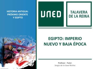 Profesor - Tutor:
Sergio de la Llave Muñoz
HISTORIA ANTIGUA:
PRÓXIMO ORIENTE
Y EGIPTO
EGIPTO: IMPERIO
NUEVO Y BAJA ÉPOCA
 