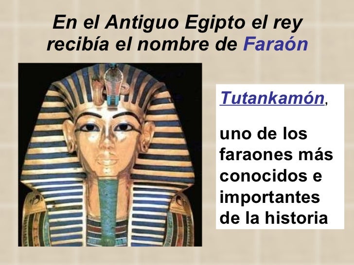 En el Antiguo Egipto el rey recibía el nombre de  Faraón Tutankamón ,  uno de los faraones más conocidos e importantes de ...