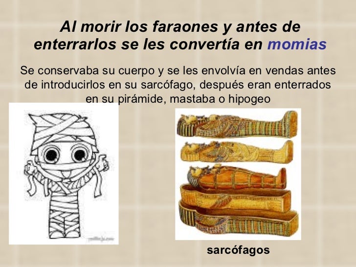 Al morir los faraones y antes de enterrarlos se les convertía en  momias Se conservaba su cuerpo y se les envolvía en vend...