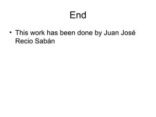End
• This work has been done by Juan José
  Recio Sabán
 