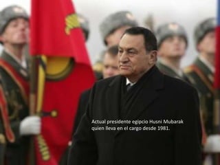 Actual presidente egipcio Husni Mubarak
quien lleva en el cargo desde 1981.
 