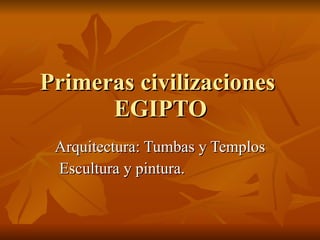 Primeras civilizaciones  EGIPTO Arquitectura: Tumbas y Templos Escultura y pintura. 
